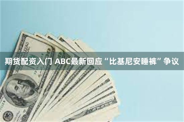 期货配资入门 ABC最新回应“比基尼安睡裤”争议