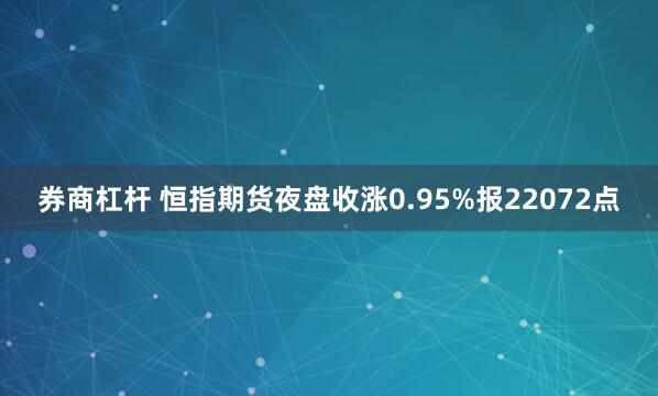 券商杠杆 恒指期货夜盘收涨0.95%报22072点