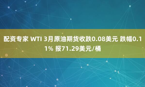 配资专家 WTI 3月原油期货收跌0.08美元 跌幅0.11% 报71.29美元/桶