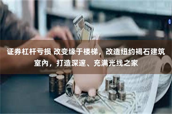 证券杠杆亏损 改变缘于楼梯，改造纽约褐石建筑室內，打造深邃、充满光线之家