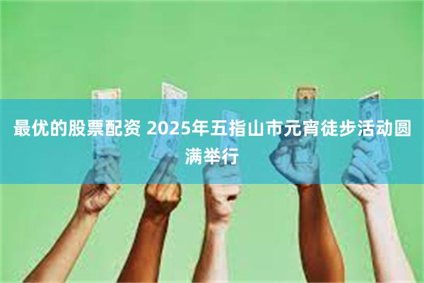 最优的股票配资 2025年五指山市元宵徒步活动圆满举行