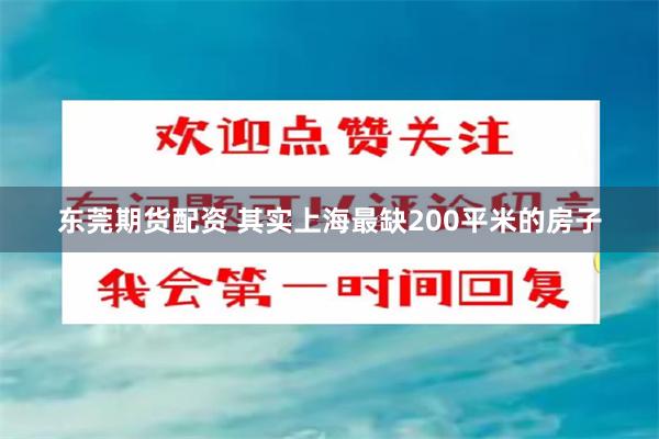 东莞期货配资 其实上海最缺200平米的房子