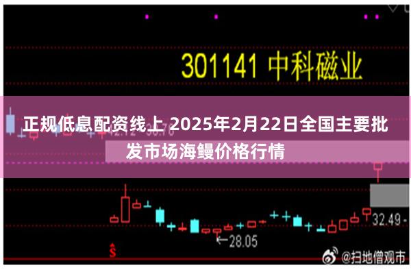 正规低息配资线上 2025年2月22日全国主要批发市场海鳗价格行情