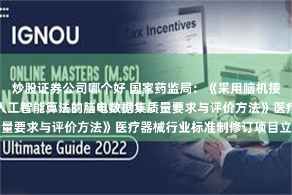 炒股证券公司哪个好 国家药监局：《采用脑机接口技术的医疗器械用于人工智能算法的脑电数据集质量要求与评价方法》医疗器械行业标准制修订项目立项