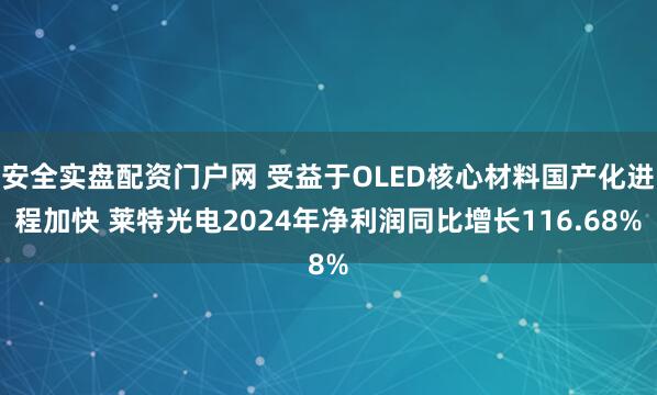 安全实盘配资门户网 受益于OLED核心材料国产化进程加快 莱特光电2024年净利润同比增长116.68%