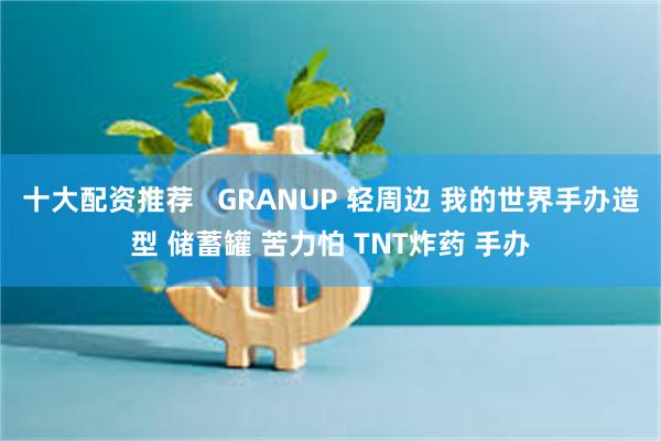 十大配资推荐   GRANUP 轻周边 我的世界手办造型 储蓄罐 苦力怕 TNT炸药 手办