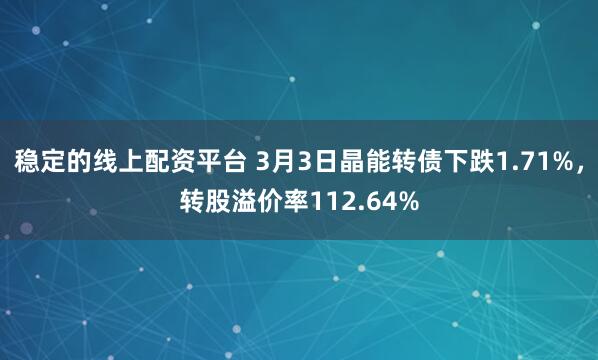 稳定的线上配资平台 3月3日晶能转债下跌1.71%，转股溢价率112.64%