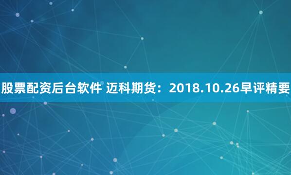 股票配资后台软件 迈科期货：2018.10.26早评精要